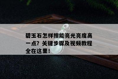 碧玉石怎样擦能亮光亮度高一点？关键步骤及视频教程全在这里！