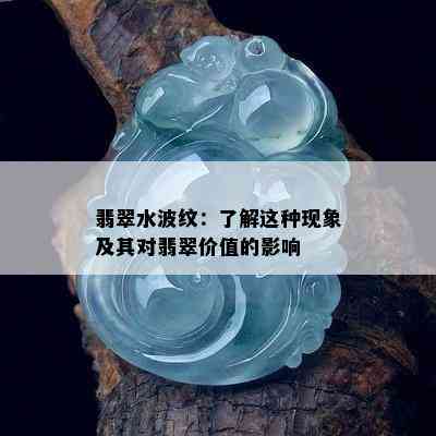 翡翠水波纹：了解这种现象及其对翡翠价值的影响