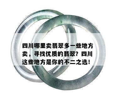 四川哪里卖翡翠多一些地方卖，寻找优质的翡翠？四川这些地方是你的不二之选！