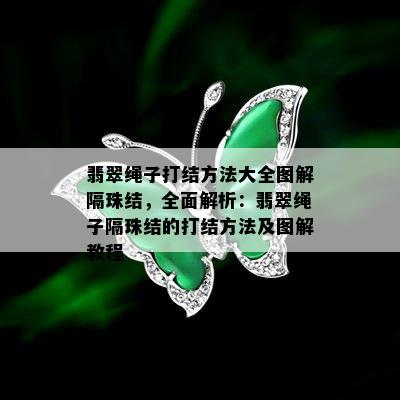 翡翠绳子打结方法大全图解隔珠结，全面解析：翡翠绳子隔珠结的打结方法及图解教程