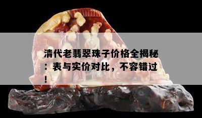 清代老翡翠珠子价格全揭秘：表与实价对比，不容错过！