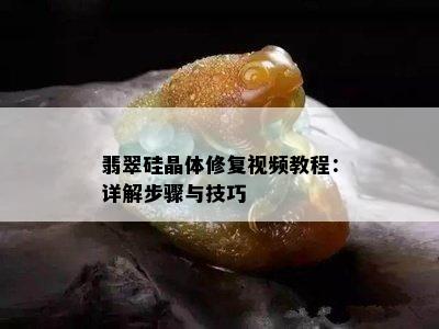 翡翠硅晶体修复视频教程：详解步骤与技巧