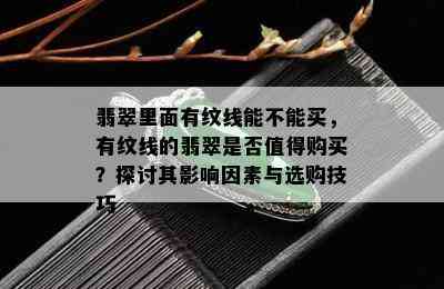 翡翠里面有纹线能不能买，有纹线的翡翠是否值得购买？探讨其影响因素与选购技巧