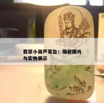 翡翠小葫芦耳坠：镶嵌图片与实物展示