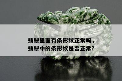 翡翠里面有条形纹正常吗，翡翠中的条形纹是否正常？