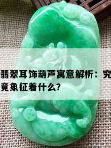 翡翠耳饰葫芦寓意解析：究竟象征着什么？