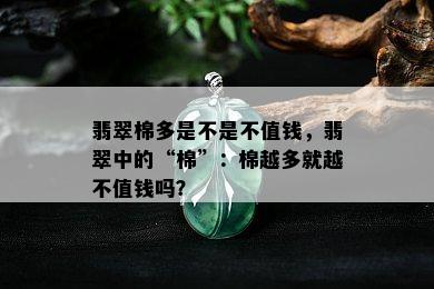 翡翠棉多是不是不值钱，翡翠中的“棉”：棉越多就越不值钱吗？