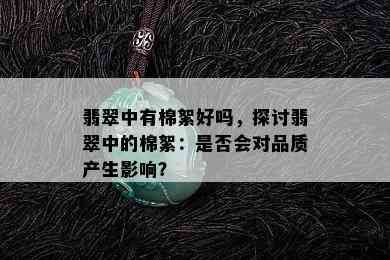 翡翠中有棉絮好吗，探讨翡翠中的棉絮：是否会对品质产生影响？