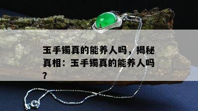 玉手镯真的能养人吗，揭秘真相：玉手镯真的能养人吗？