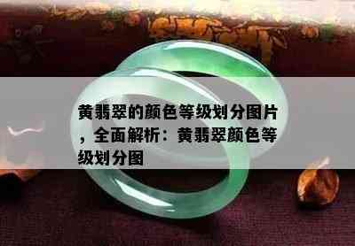 黄翡翠的颜色等级划分图片，全面解析：黄翡翠颜色等级划分图