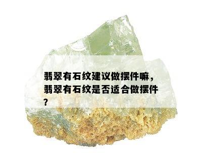 翡翠有石纹建议做摆件嘛，翡翠有石纹是否适合做摆件？