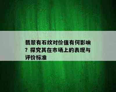 翡翠有石纹对价值有何影响？探究其在市场上的表现与评价标准