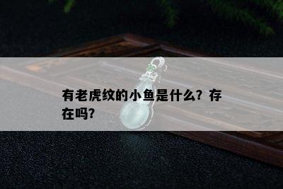 有老虎纹的小鱼是什么？存在吗？