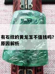 有石纹的黄龙玉不值钱吗？原因解析