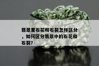 翡翠里石花和石裂怎样区分，如何区分翡翠中的石花和石裂？