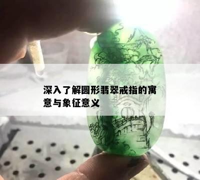 深入了解圆形翡翠戒指的寓意与象征意义