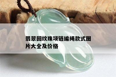 翡翠回纹珠项链编绳款式图片大全及价格