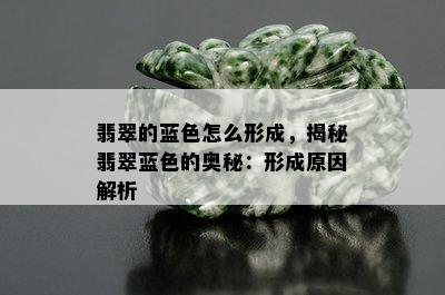 翡翠的蓝色怎么形成，揭秘翡翠蓝色的奥秘：形成原因解析