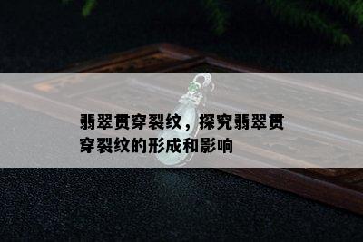 翡翠贯穿裂纹，探究翡翠贯穿裂纹的形成和影响