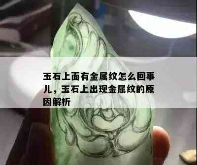 玉石上面有金属纹怎么回事儿，玉石上出现金属纹的原因解析