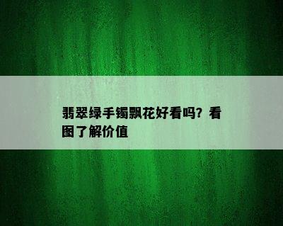 翡翠绿手镯飘花好看吗？看图了解价值