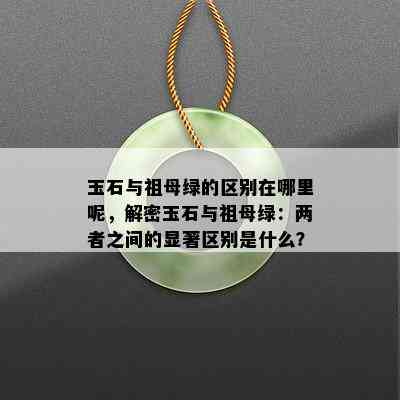 玉石与祖母绿的区别在哪里呢，解密玉石与祖母绿：两者之间的显著区别是什么？