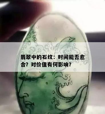 翡翠中的石纹：时间能否愈合？对价值有何影响？