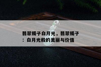 翡翠镯子白月光，翡翠镯子：白月光般的美丽与价值