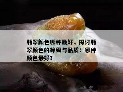 翡翠颜色哪种更好，探讨翡翠颜色的等级与品质：哪种颜色更好？