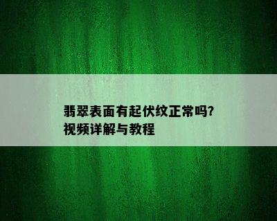 翡翠表面有起伏纹正常吗？视频详解与教程