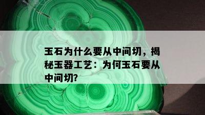 玉石为什么要从中间切，揭秘玉器工艺：为何玉石要从中间切？