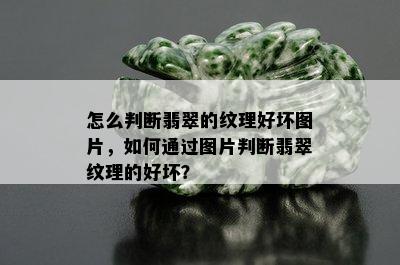 怎么判断翡翠的纹理好坏图片，如何通过图片判断翡翠纹理的好坏？