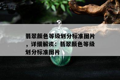 翡翠颜色等级划分标准图片，详细解读：翡翠颜色等级划分标准图片