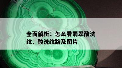 全面解析：怎么看翡翠酸洗纹、酸洗纹路及图片