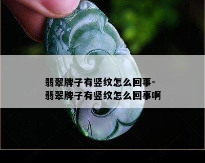 翡翠牌子有竖纹怎么回事-翡翠牌子有竖纹怎么回事啊