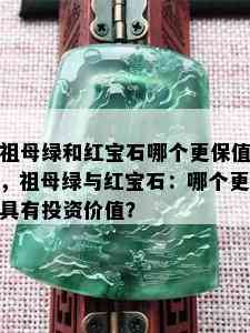 祖母绿和红宝石哪个更保值，祖母绿与红宝石：哪个更具有投资价值？