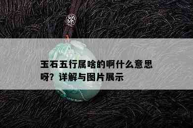 玉石五行属啥的啊什么意思呀？详解与图片展示