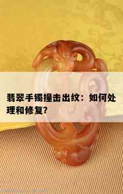 翡翠手镯撞击出纹：如何处理和修复？