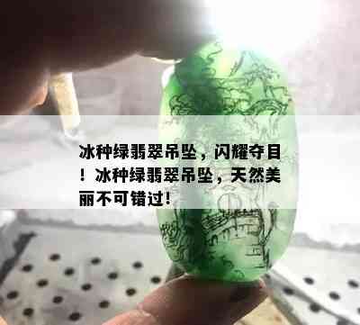 冰种绿翡翠吊坠，闪耀夺目！冰种绿翡翠吊坠，天然美丽不可错过！