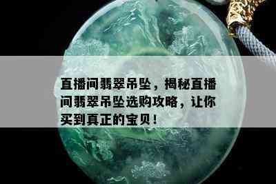 直播间翡翠吊坠，揭秘直播间翡翠吊坠选购攻略，让你买到真正的宝贝！