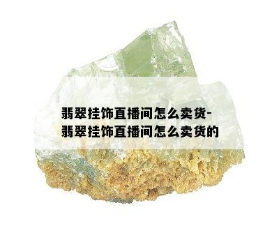 翡翠挂饰直播间怎么卖货-翡翠挂饰直播间怎么卖货的