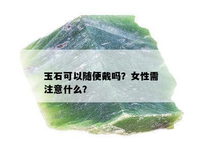 玉石可以随便戴吗？女性需注意什么？