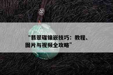 “翡翠碟镶嵌技巧：教程、图片与视频全攻略”