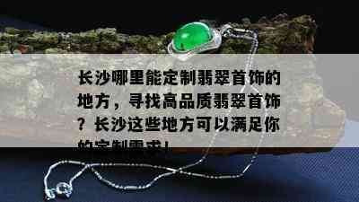 长沙哪里能定制翡翠首饰的地方，寻找高品质翡翠首饰？长沙这些地方可以满足你的定制需求！