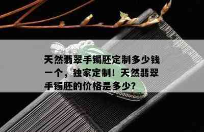 天然翡翠手镯胚定制多少钱一个，独家定制！天然翡翠手镯胚的价格是多少？