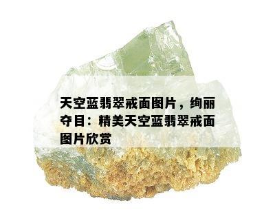 天空蓝翡翠戒面图片，绚丽夺目：精美天空蓝翡翠戒面图片欣赏