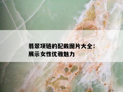 翡翠项链的配戴图片大全：展示女性优雅魅力