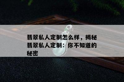 翡翠私人定制怎么样，揭秘翡翠私人定制：你不知道的秘密