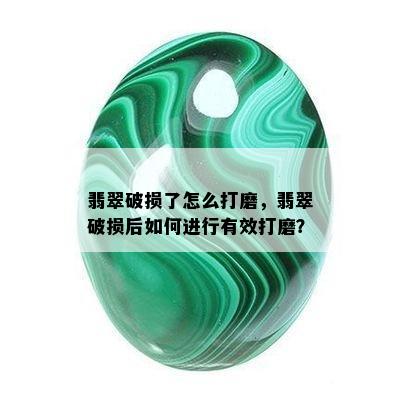 翡翠破损了怎么打磨，翡翠破损后如何进行有效打磨？