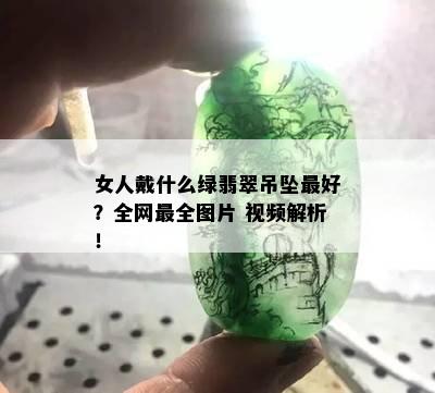 女人戴什么绿翡翠吊坠更好？全网最全图片 视频解析！